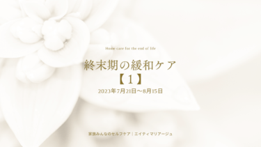 終末期の在宅ケア【1】2023年7月21日〜8月15日